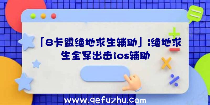 「8卡盟绝地求生辅助」|绝地求生全军出击ios辅助